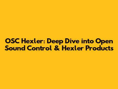 OSC Hexler: Deep Dive into Open Sound Control & Hexler Products