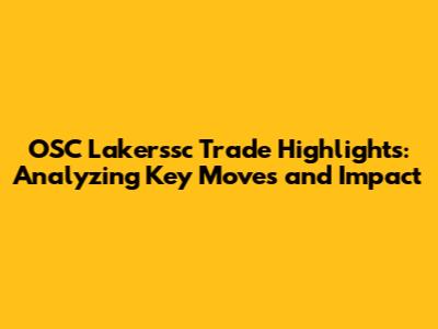 OSC Lakerssc Trade Highlights: Analyzing Key Moves and Impact