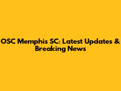 OSC Memphis SC: Latest Updates & Breaking News