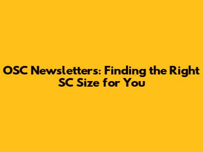 OSC Newsletters: Finding the Right SC Size for You