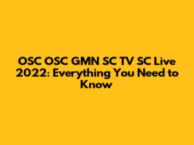 OSC OSC GMN SC TV SC Live 2022: Everything You Need to Know