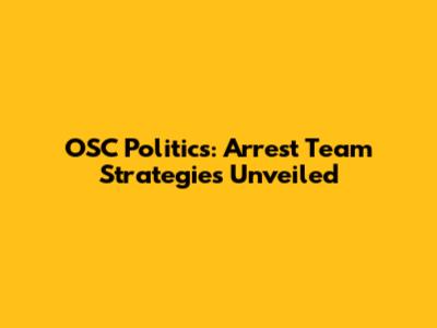 OSC Politics: Arrest Team Strategies Unveiled