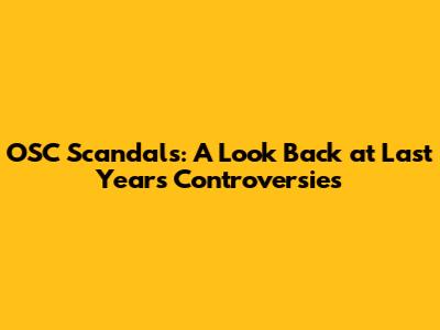 OSC Scandals: A Look Back at Last Year's Controversies