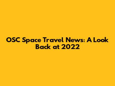 OSC Space Travel News: A Look Back at 2022