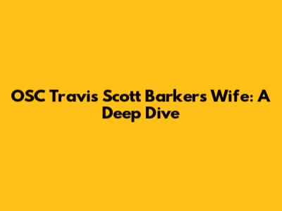 OSC Travis Scott Barker's Wife: A Deep Dive