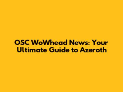 OSC WoWhead News: Your Ultimate Guide to Azeroth