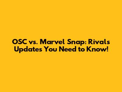 OSC vs. Marvel Snap: Rivals Updates You Need to Know!