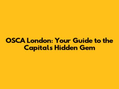OSCA London: Your Guide to the Capital's Hidden Gem