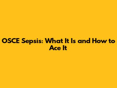 OSCE Sepsis: What It Is and How to Ace It