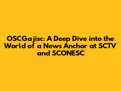 OSCGajisc: A Deep Dive into the World of a News Anchor at SCTV and SCONESC