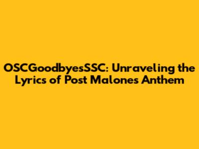 OSCGoodbyesSSC: Unraveling the Lyrics of Post Malone's Anthem