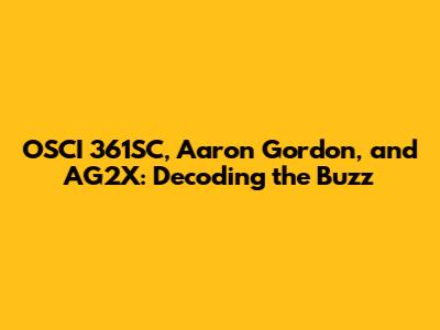 OSCI 361SC, Aaron Gordon, and AG2X: Decoding the Buzz