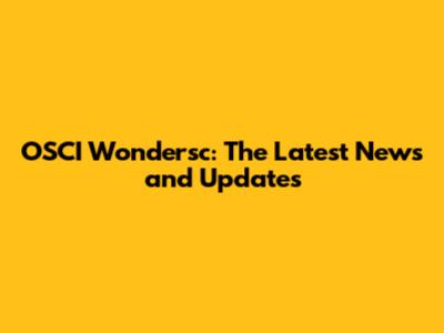 OSCI Wondersc: The Latest News and Updates