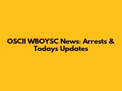 OSCII WBOYSC News: Arrests & Today's Updates
