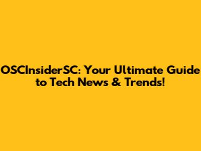 OSCInsiderSC: Your Ultimate Guide to Tech News & Trends!