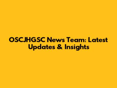 OSCJHGSC News Team: Latest Updates & Insights