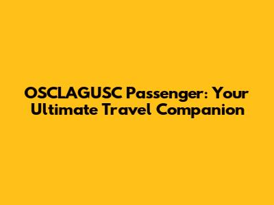 OSCLAGUSC Passenger: Your Ultimate Travel Companion