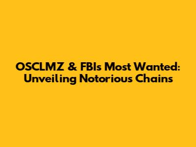 OSCLMZ & FBI's Most Wanted: Unveiling Notorious Chains