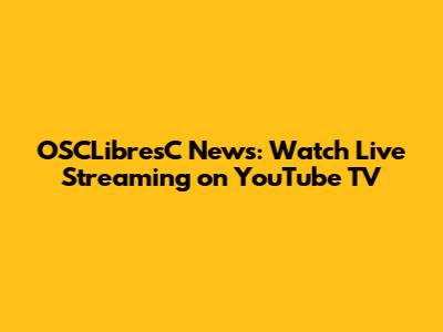 OSCLibresC News: Watch Live Streaming on YouTube TV