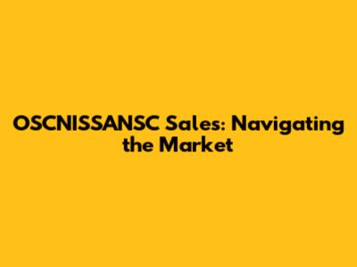 OSCNISSANSC Sales: Navigating the Market