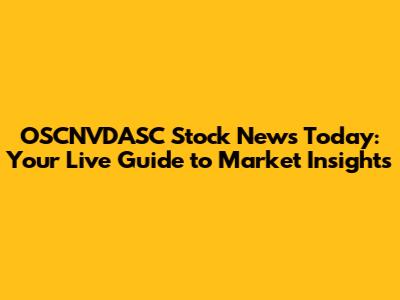 OSCNVDASC Stock News Today: Your Live Guide to Market Insights
