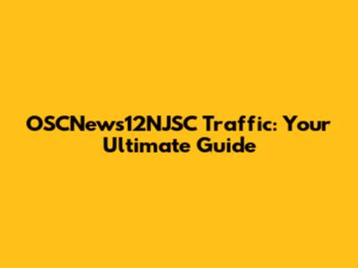OSCNews12NJSC Traffic: Your Ultimate Guide