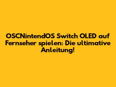 OSCNintendOS Switch OLED auf Fernseher spielen: Die ultimative Anleitung!
