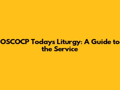 OSCOCP Today's Liturgy: A Guide to the Service