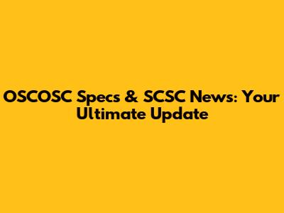 OSCOSC Specs & SCSC News: Your Ultimate Update