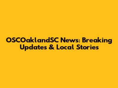 OSCOaklandSC News: Breaking Updates & Local Stories