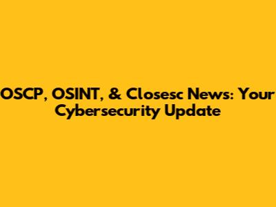 OSCP, OSINT, & Closesc News: Your Cybersecurity Update