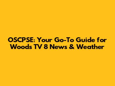 OSCPSE: Your Go-To Guide for Woods TV 8 News & Weather
