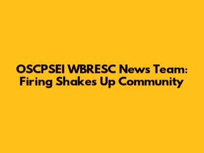 OSCPSEI WBRESC News Team: Firing Shakes Up Community