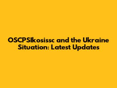 OSCPSIkosissc and the Ukraine Situation: Latest Updates