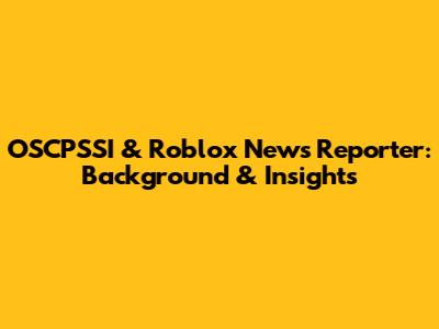 OSCPSSI & Roblox News Reporter: Background & Insights