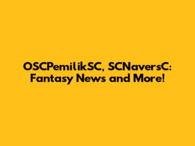 OSCPemilikSC, SCNaversC: Fantasy News and More!