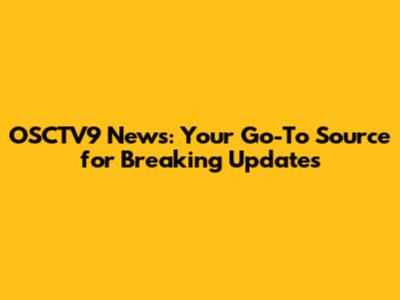 OSCTV9 News: Your Go-To Source for Breaking Updates