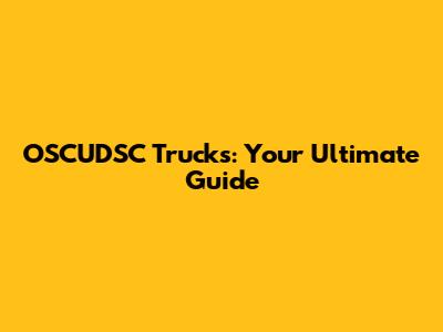 OSCUDSC Trucks: Your Ultimate Guide