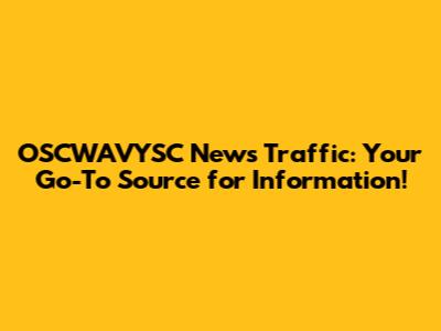 OSCWAVYSC News Traffic: Your Go-To Source for Information!