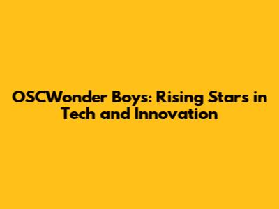 OSCWonder Boys: Rising Stars in Tech and Innovation