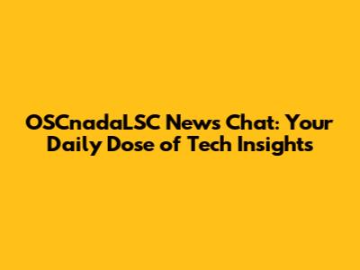 OSCnadaLSC News Chat: Your Daily Dose of Tech Insights