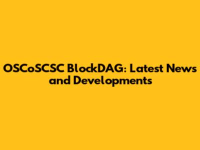 OSCoSCSC BlockDAG: Latest News and Developments