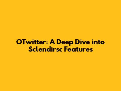 OTwitter: A Deep Dive into Sclendirsc Features