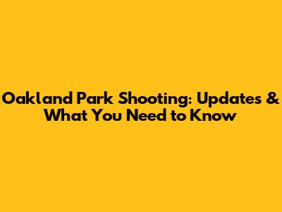 Oakland Park Shooting: Updates & What You Need to Know