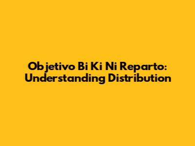 Objetivo Bi Ki Ni Reparto: Understanding Distribution