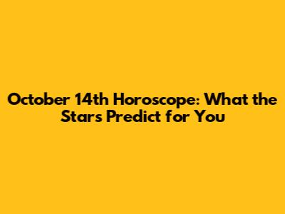 October 14th Horoscope: What the Stars Predict for You