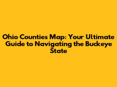 Ohio Counties Map: Your Ultimate Guide to Navigating the Buckeye State
