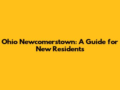 Ohio Newcomerstown: A Guide for New Residents