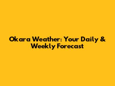 Okara Weather: Your Daily & Weekly Forecast