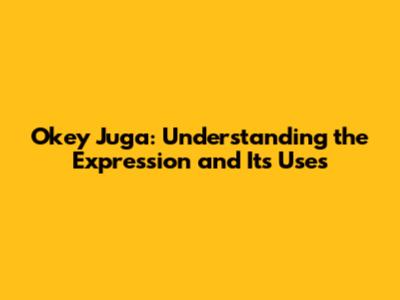 Okey Juga: Understanding the Expression and Its Uses